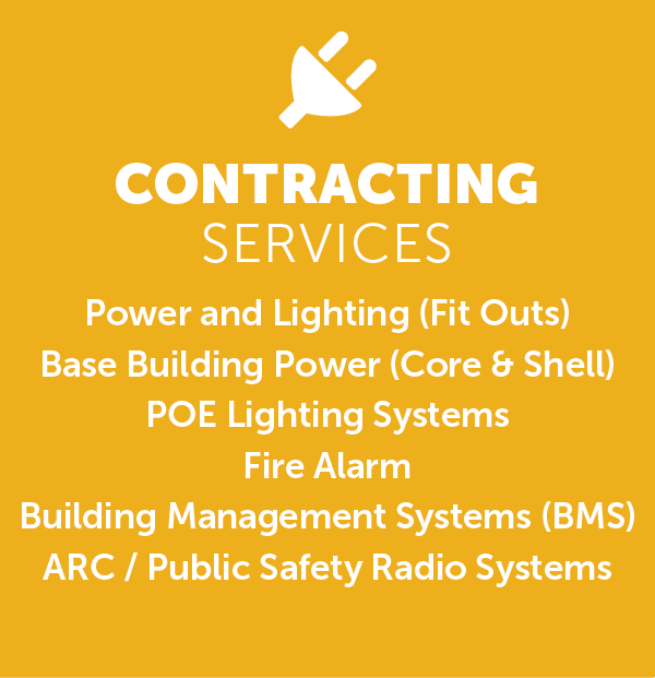 An image with the text displayed, “CONTRACTING SERVICES Power and Lighting (Fit Outs) Base Building Power (Core & Shell) POE Lighting Systems Fire Alarm Building Management Systems (BMS) ARC / Public Safety Radio Systems.”

